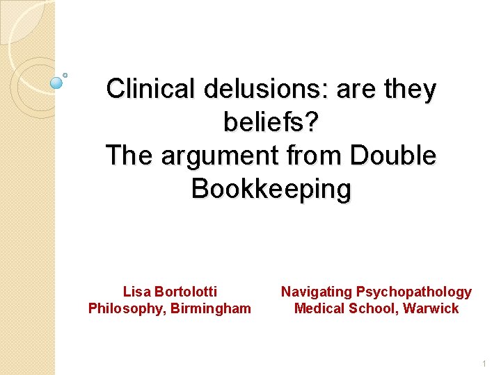 Clinical delusions: are they beliefs? The argument from Double Bookkeeping Lisa Bortolotti Philosophy, Birmingham