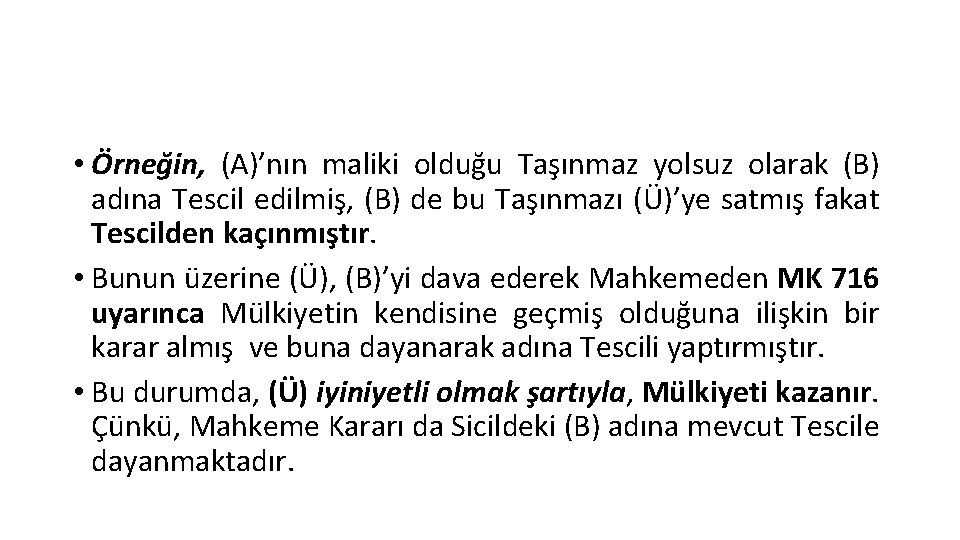  • Örneğin, (A)’nın maliki olduğu Taşınmaz yolsuz olarak (B) adına Tescil edilmiş, (B)