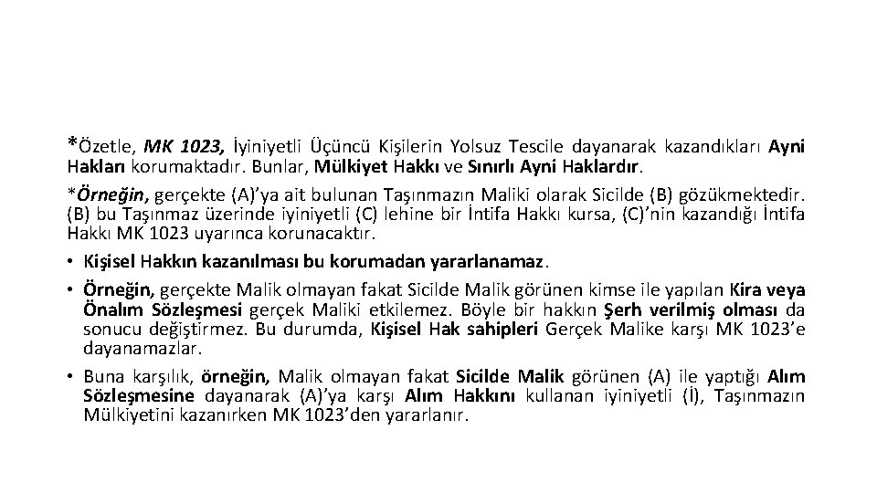 *Özetle, MK 1023, İyiniyetli Üçüncü Kişilerin Yolsuz Tescile dayanarak kazandıkları Ayni Hakları korumaktadır. Bunlar,