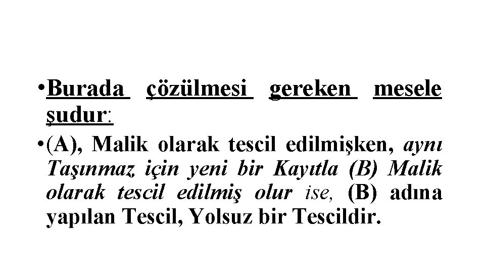  • Burada çözülmesi gereken mesele şudur: • (A), Malik olarak tescil edilmişken, aynı