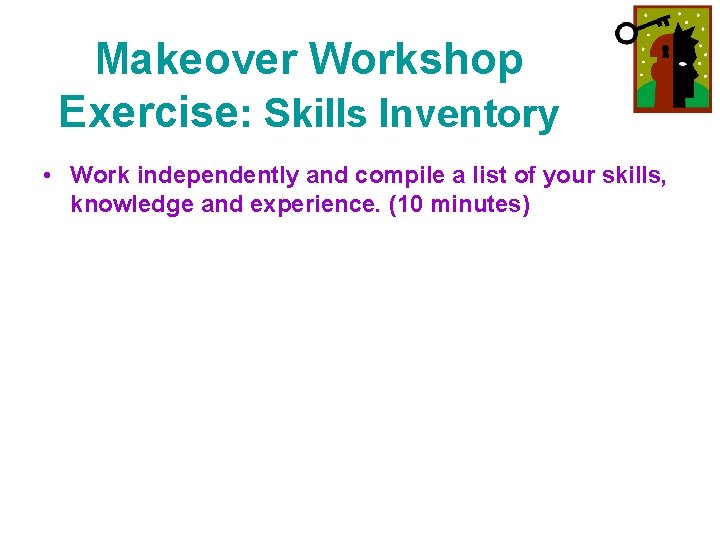 Makeover Workshop Exercise: Skills Inventory • Work independently and compile a list of your