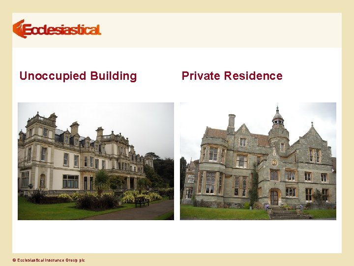 Unoccupied Building © Ecclesiastical Insurance Group plc Private Residence 