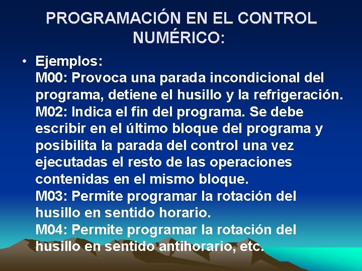 PROGRAMACIÓN EN EL CONTROL NUMÉRICO: • Ejemplos: M 00: Provoca una parada incondicional del