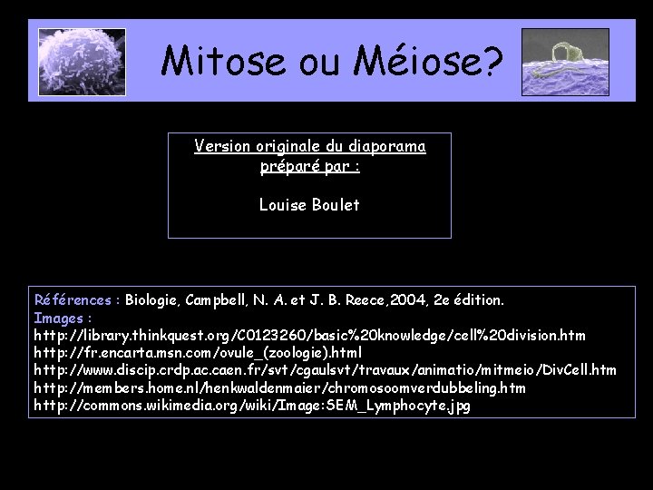 Mitose ou Méiose? Version originale du diaporama préparé par : Louise Boulet Références :