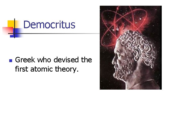 Democritus n Greek who devised the first atomic theory. 