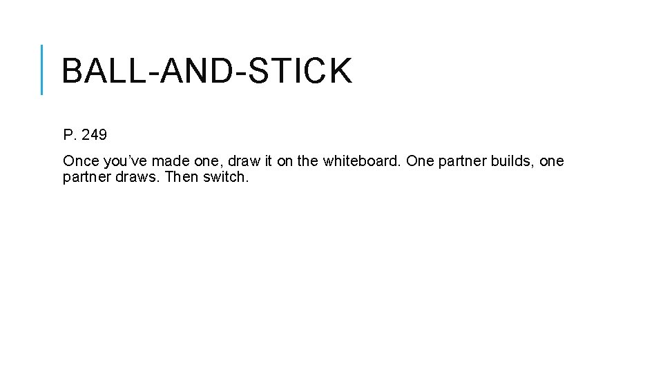 BALL-AND-STICK P. 249 Once you’ve made one, draw it on the whiteboard. One partner