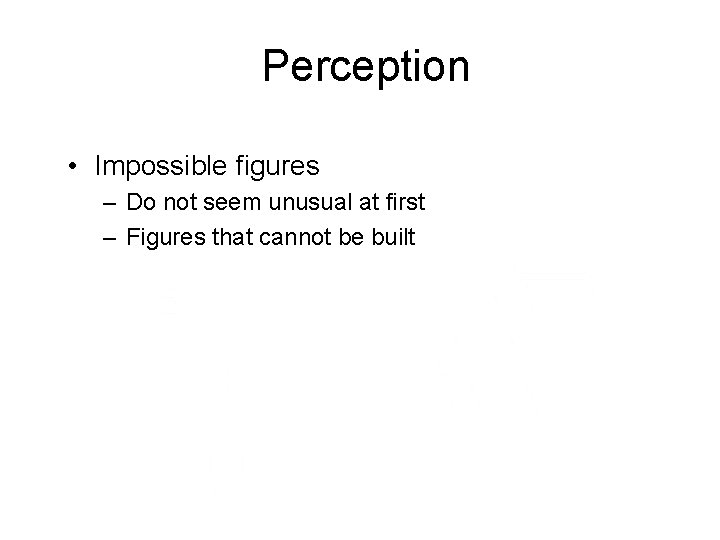 Perception • Impossible figures – Do not seem unusual at first – Figures that