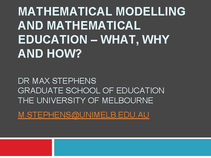 MATHEMATICAL MODELLING AND MATHEMATICAL EDUCATION – WHAT, WHY AND HOW? DR MAX STEPHENS GRADUATE