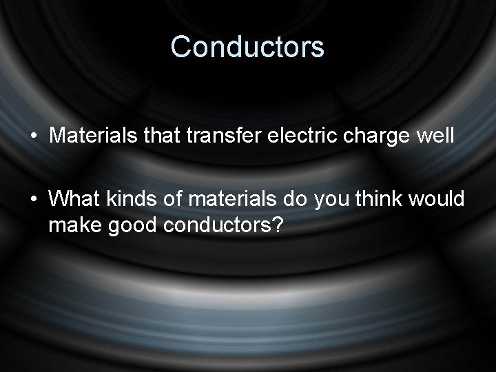 Conductors • Materials that transfer electric charge well • What kinds of materials do