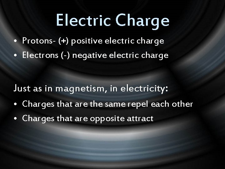 Electric Charge • Protons- (+) positive electric charge • Electrons (-) negative electric charge