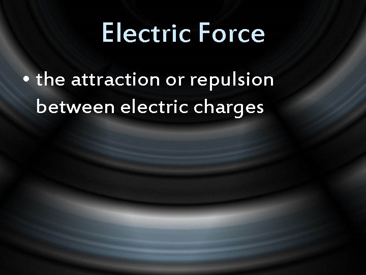 Electric Force • the attraction or repulsion between electric charges 