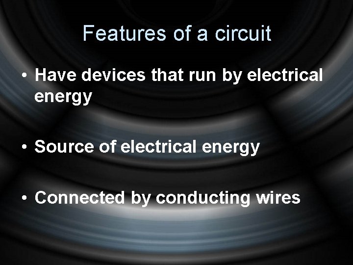 Features of a circuit • Have devices that run by electrical energy • Source