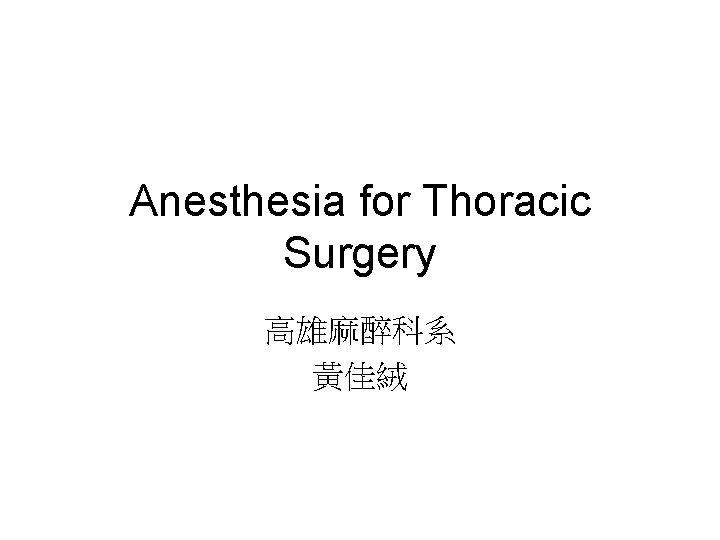 Anesthesia for Thoracic Surgery 高雄麻醉科系 黃佳絨 