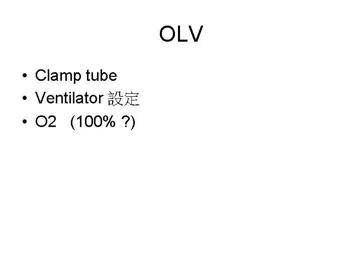 OLV • Clamp tube • Ventilator 設定 • O 2 (100% ? ) 