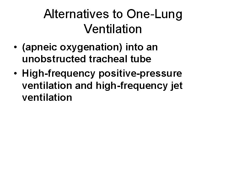 Alternatives to One-Lung Ventilation • (apneic oxygenation) into an unobstructed tracheal tube • High-frequency