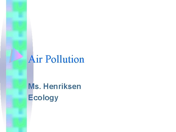 Air Pollution Ms. Henriksen Ecology 