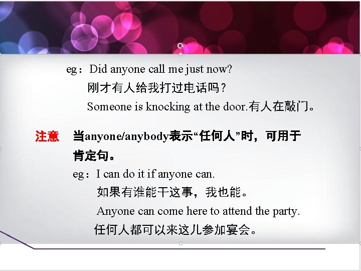 eg：Did anyone call me just now? 刚才有人给我打过电话吗？ Someone is knocking at the door. 有人在敲门。