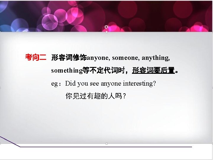 考向二 形容词修饰anyone, someone, anything, something等不定代词时，形容词要后置。 eg：Did you see anyone interesting? 你见过有趣的人吗？ 