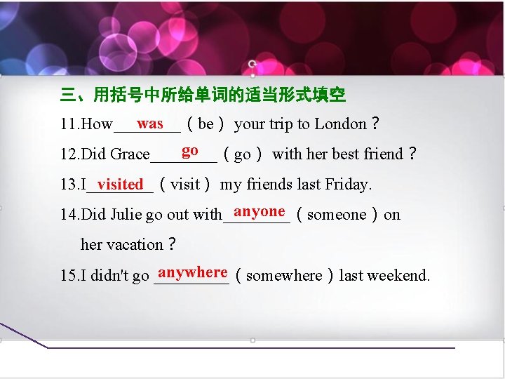 三、用括号中所给单词的适当形式填空 was 11. How____（be） your trip to London？ go 12. Did Grace____（go） with her