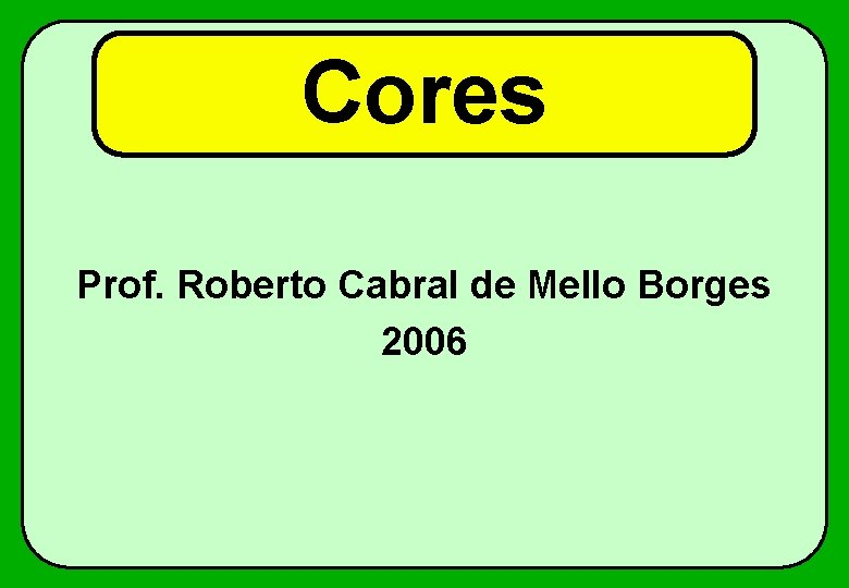 Cores Prof. Roberto Cabral de Mello Borges 2006 