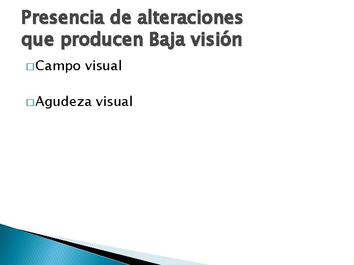 Presencia de alteraciones que producen Baja visión � Campo visual � Agudeza visual 