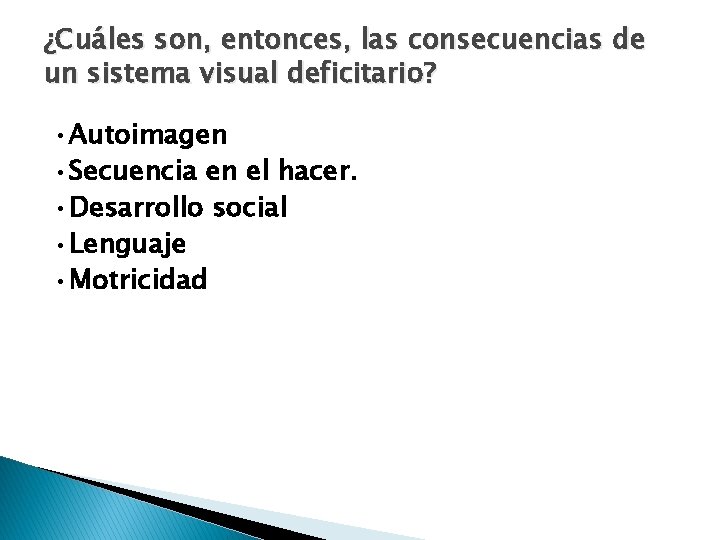 ¿Cuáles son, entonces, las consecuencias de un sistema visual deficitario? • Autoimagen • Secuencia