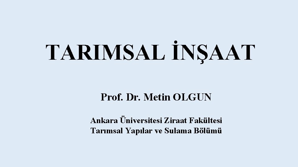 TARIMSAL İNŞAAT Prof. Dr. Metin OLGUN Ankara Üniversitesi Ziraat Fakültesi Tarımsal Yapılar ve Sulama