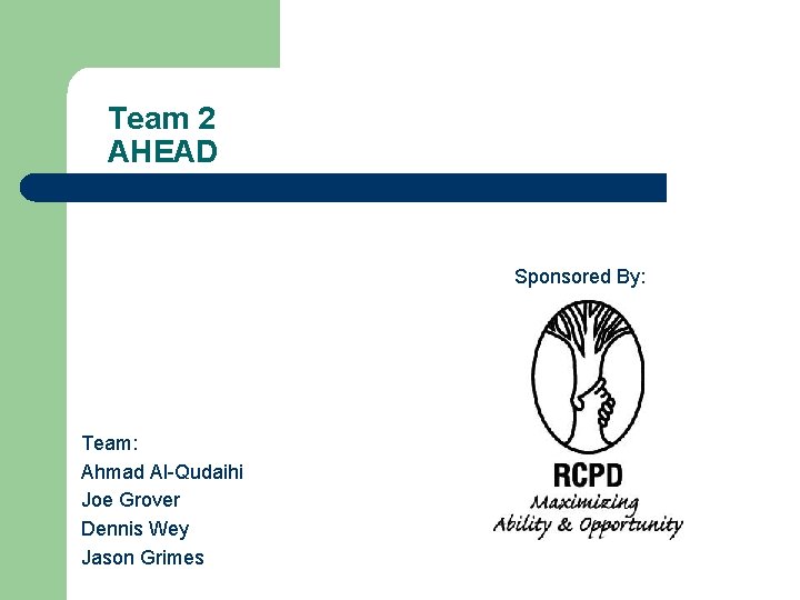 Team 2 AHEAD Sponsored By: Team: Ahmad Al-Qudaihi Joe Grover Dennis Wey Jason Grimes