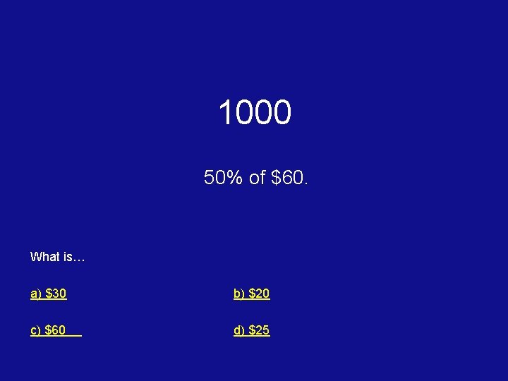 1000 50% of $60. What is… a) $30 b) $20 c) $60 d) $25