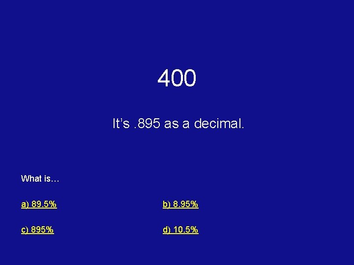 400 It’s. 895 as a decimal. What is… a) 89. 5% b) 8. 95%