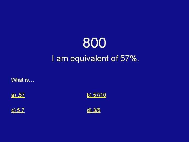 800 I am equivalent of 57%. What is… a). 57 b) 57/10 c) 5.