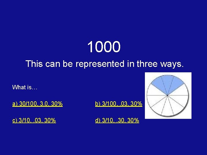 1000 This can be represented in three ways. What is… a) 30/100, 30% b)