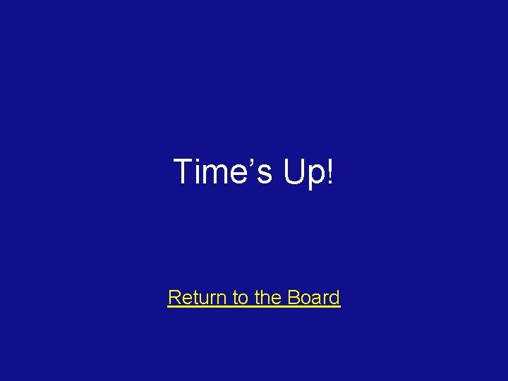 Time’s Up! Return to the Board 