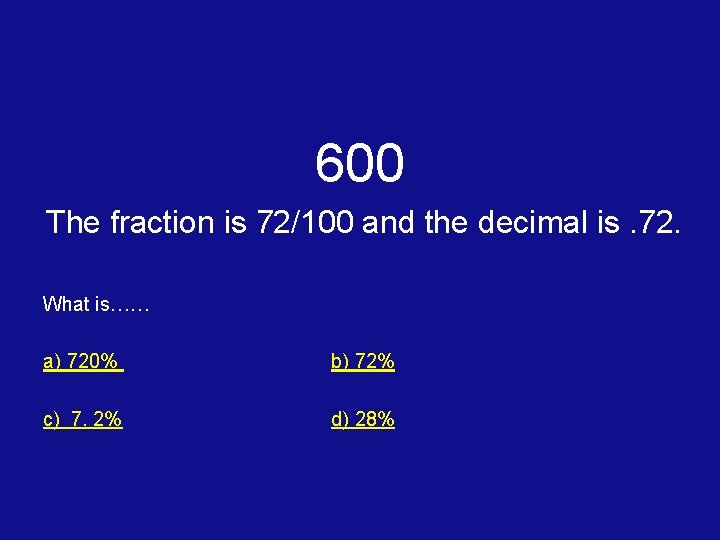 600 The fraction is 72/100 and the decimal is. 72. What is…… a) 720%