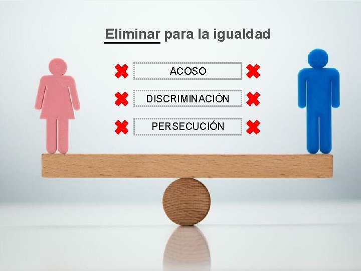 Eliminar para la igualdad ACOSO DISCRIMINACIÓN PERSECUCIÓN 