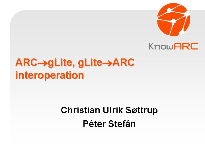 ARC g. Lite, g. Lite ARC interoperation Christian Ulrik Søttrup Péter Stefán 