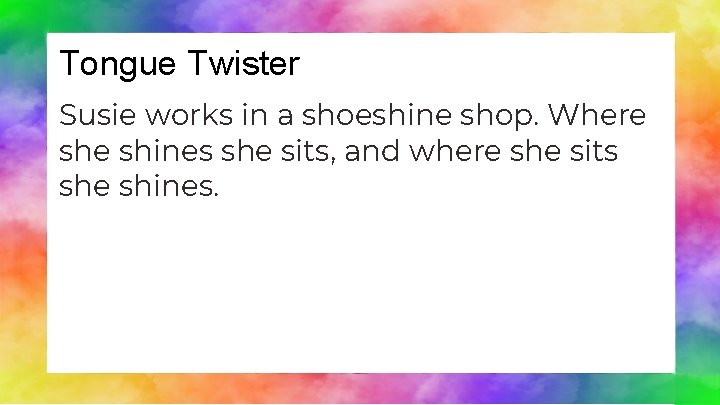 Tongue Twister Susie works in a shoeshine shop. Where shines she sits, and where