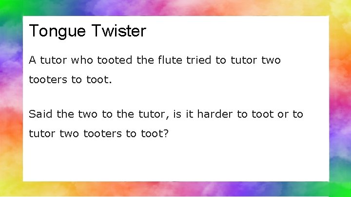 Tongue Twister A tutor who tooted the flute tried to tutor two tooters to