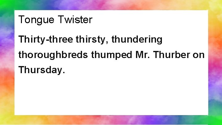 Tongue Twister Thirty-three thirsty, thundering thoroughbreds thumped Mr. Thurber on Thursday. 