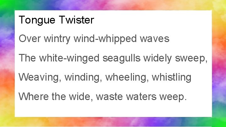 Tongue Twister Over wintry wind-whipped waves The white-winged seagulls widely sweep, Weaving, winding, wheeling,