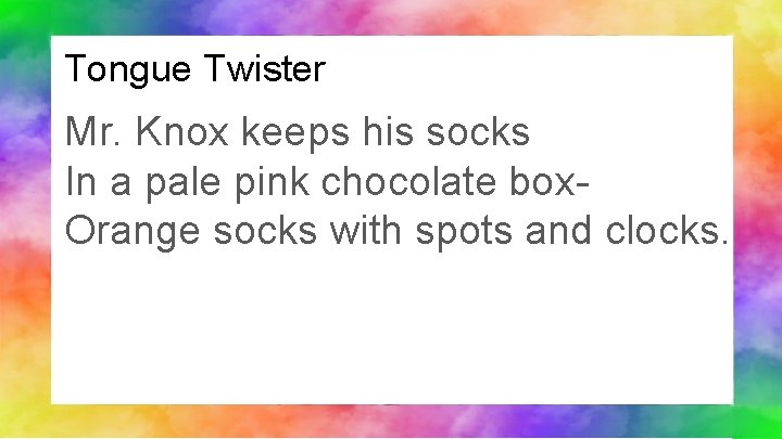 Tongue Twister Mr. Knox keeps his socks In a pale pink chocolate box. Orange