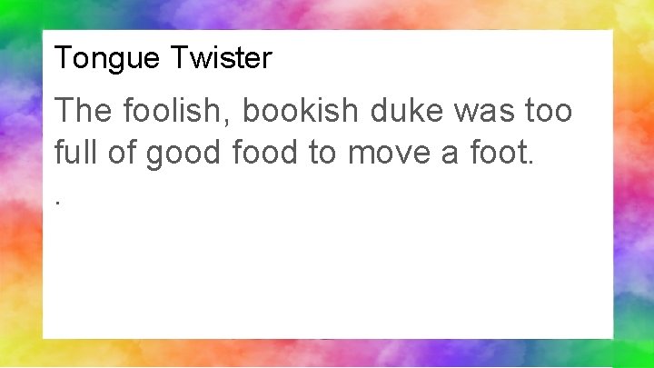 Tongue Twister The foolish, bookish duke was too full of good food to move