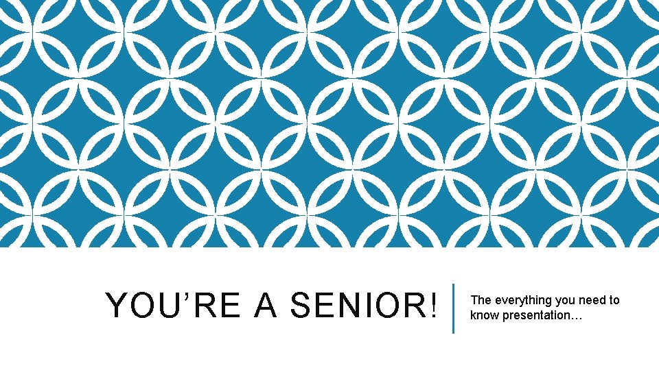 YOU’RE A SENIOR! The everything you need to know presentation… 