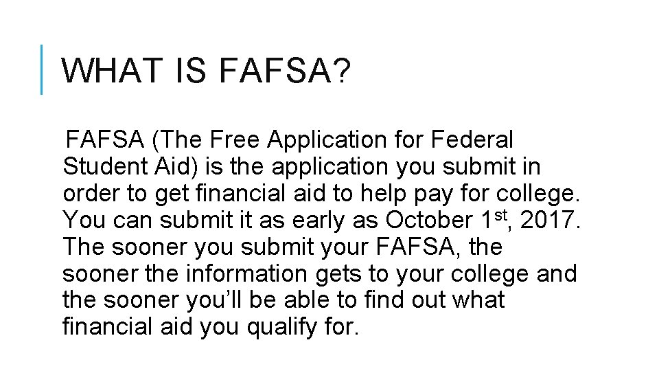 WHAT IS FAFSA? FAFSA (The Free Application for Federal Student Aid) is the application