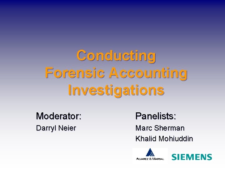 Conducting Forensic Accounting Investigations Moderator: Panelists: Darryl Neier Marc Sherman Khalid Mohiuddin 