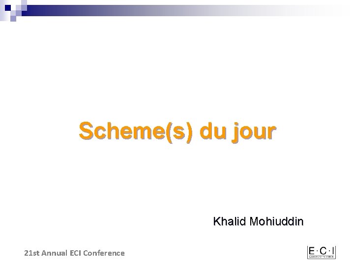 Scheme(s) du jour Khalid Mohiuddin 21 st Annual ECI Conference 