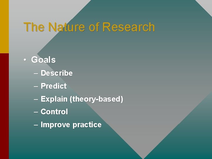 The Nature of Research • Goals – Describe – Predict – Explain (theory-based) –