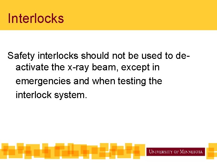 Interlocks Safety interlocks should not be used to deactivate the x-ray beam, except in