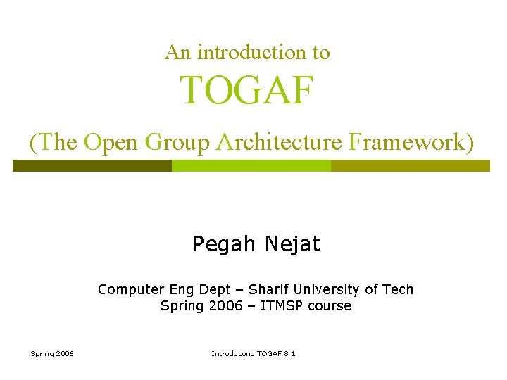 An introduction to TOGAF (The Open Group Architecture Framework) Pegah Nejat Computer Eng Dept