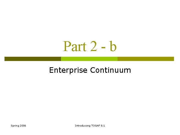 Part 2 - b Enterprise Continuum Spring 2006 Introducong TOGAF 8. 1 